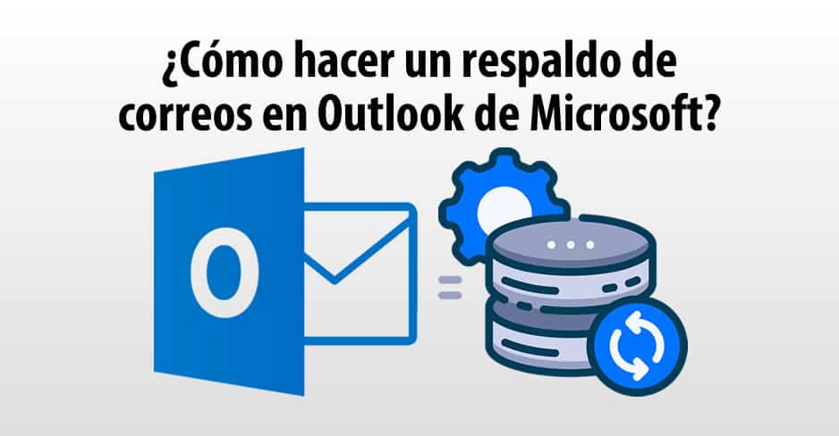 Cómo hacer un respaldo de correos en Outlook de Microsoft